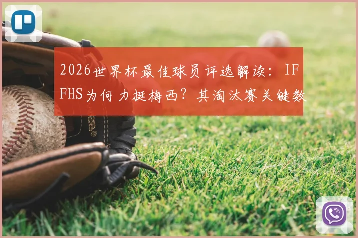 2026世界杯最佳球员评选解读：IFFHS为何力挺梅西？其淘汰赛关键数据与评选标准深度解析