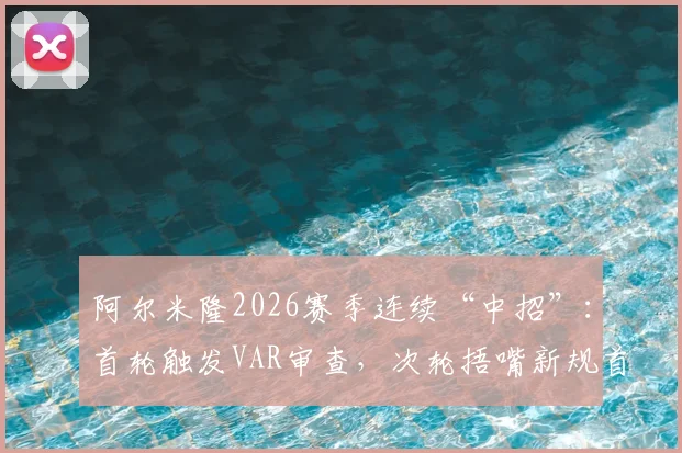 阿尔米隆2026赛季连续“中招”:首轮触发VAR审查,次轮捂嘴新规首张红牌诞生全回顾