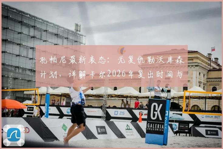 孔帕尼最新表态:无复仇勒沃库森计划,详解卡尔2026年复出时间与伤病恢复谨慎原则