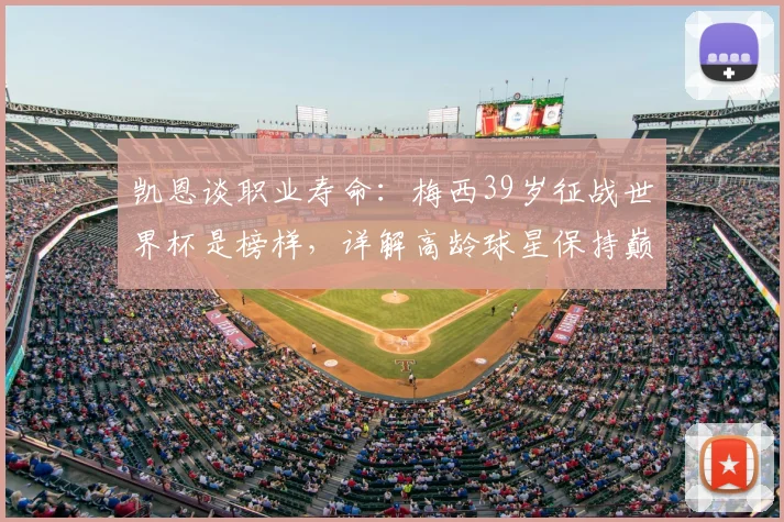 凯恩谈职业寿命：梅西39岁征战世界杯是榜样，详解高龄球星保持巅峰的3个秘诀