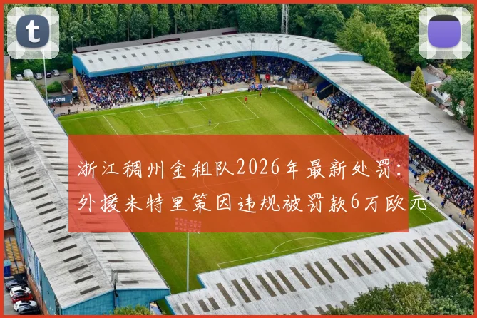 浙江稠州金租队2026年最新处罚:外援米特里策因违规被罚款6万欧元并全队通报
