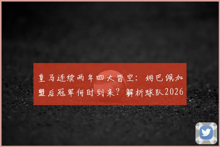 皇马连续两年四大皆空:姆巴佩加盟后冠军何时到来?解析球队2026年阵容困境与未来展望