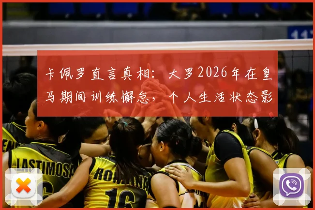 卡佩罗直言真相:大罗2026年在皇马期间训练懈怠,个人生活状态影响球场表现?