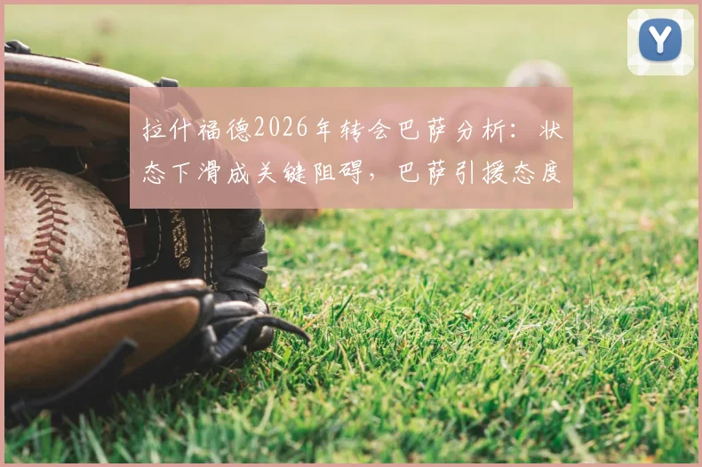 拉什福德2026年转会巴萨分析：状态下滑成关键阻碍，巴萨引援态度转变背后原因解读