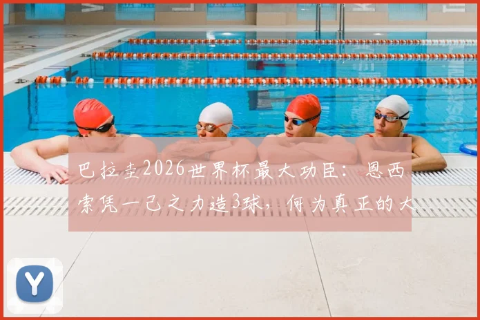 巴拉圭2026世界杯最大功臣:恩西索凭一己之力造3球,何为真正的大腿级表现?